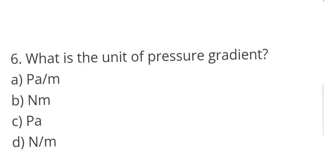 6. What is the unit of pressure gradient?
a) Pa/m
b) Nm
c) Pa
d) N/m
