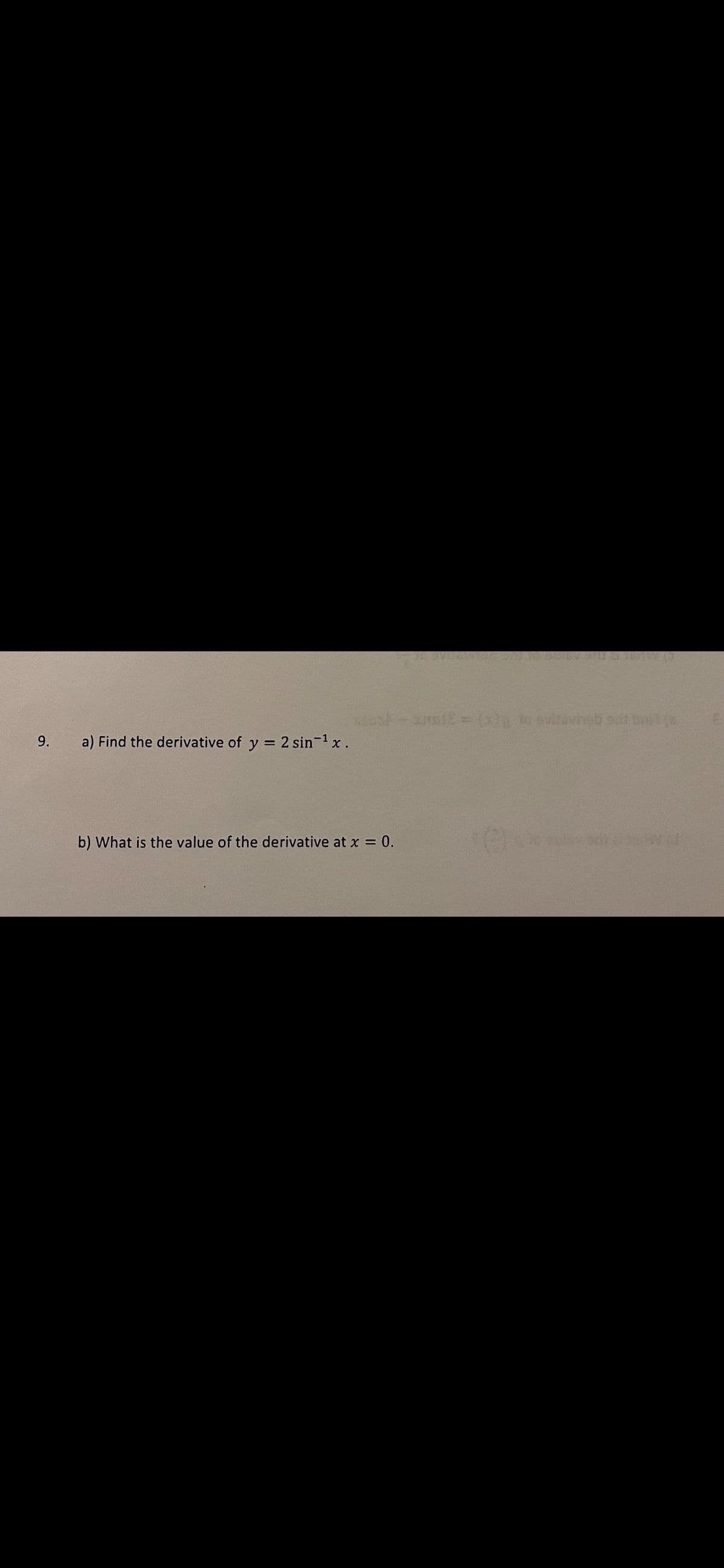 9.
a) Find the derivative of y = 2 sin-x.
b) What is the value of the derivative at x = 0.
