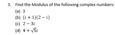 3. Find the Modulus of the following complex numbers:
(a) 3
(b) (i + 1)(2 – i)
(c) 2– 3i
(d) 4+ V5i
