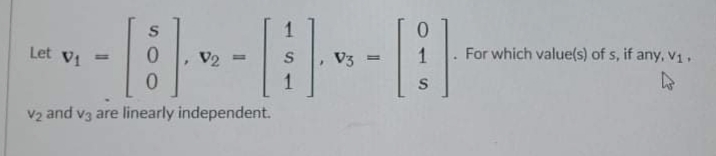 Let Vi
For which value(s) of s, if any, V1,
%3D
V2 =
V3 =
1.
V2 and v3 are linearly independent.
SO O
