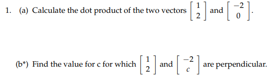 1. (a) Calculate the dot product of the two vectors
(b*) Find the value for c for which
and
[
[2] and [2]
C
are perpendicular.