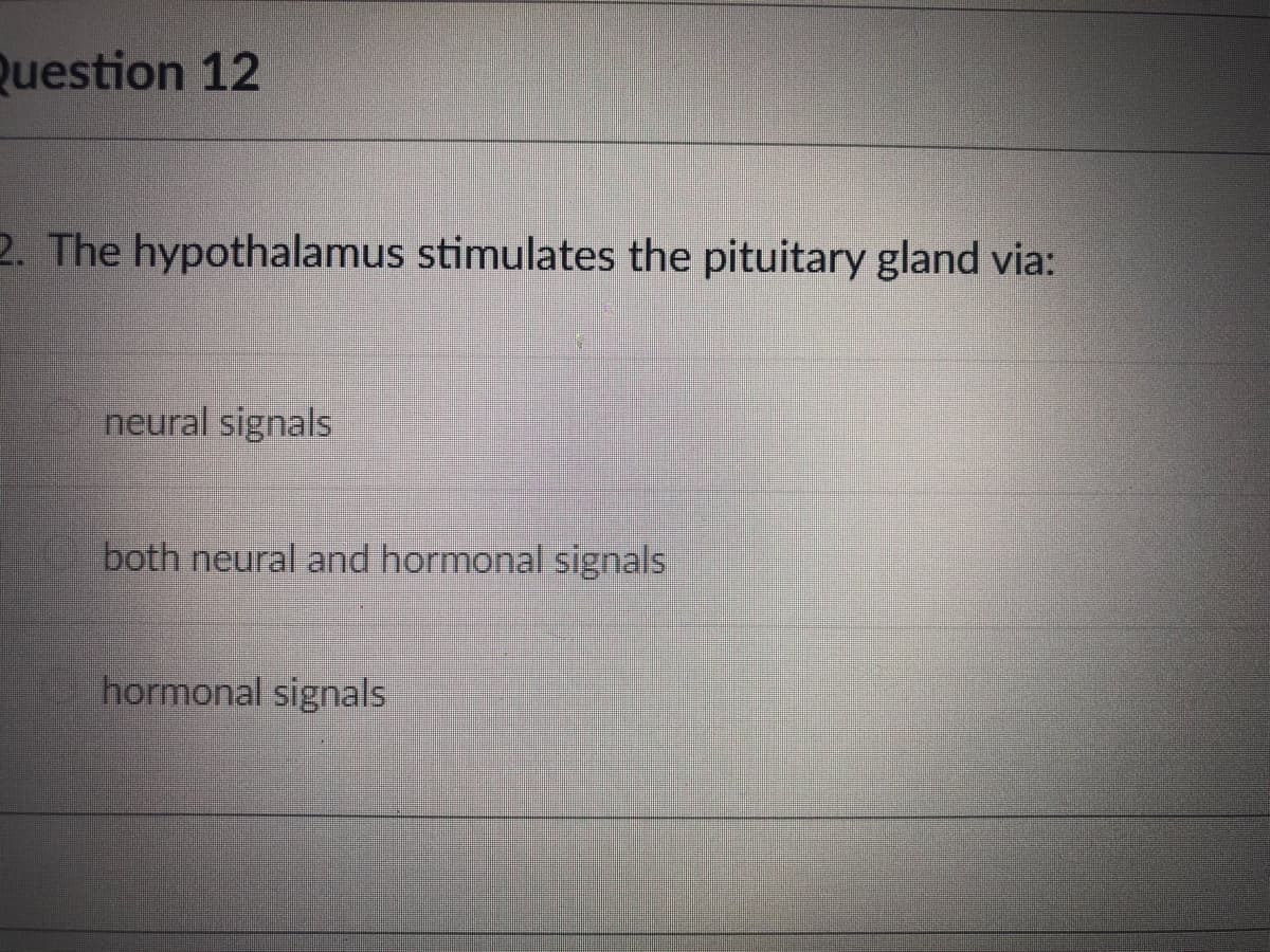 Question 12
2. The hypothalamus stimulates the pituitary gland via:
neural signals
both neural and hormonal signals
hormonal signals
