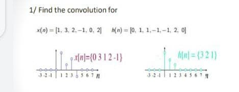 1/ Find the convolution for
x(n) = [1, 3, 2.-1, 0, 2 (n) = [0, 1, 1,-1,-1, 2, 0]
L. lnl={0 3 1 2 -1}
Mn= (32 1)
324123656in
324
412345671
