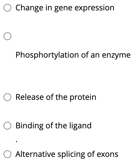 Change in gene expression
Phosphortylation of an enzyme
Release of the protein
Binding of the ligand
Alternative splicing of exons