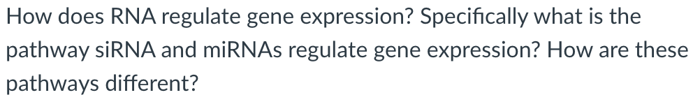 How does RNA regulate gene expression? Specifically what is the
pathway siRNA and miRNAs regulate gene expression? How are these
pathways different?
