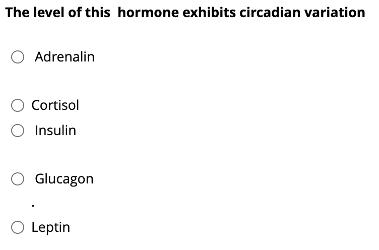 The level of this hormone exhibits circadian variation
○ Adrenalin
Cortisol
○ Insulin
○ Glucagon
○ Leptin