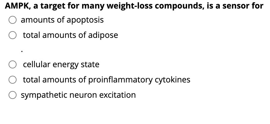 AMPK, a target for many weight-loss compounds, is a sensor for
amounts of apoptosis
total amounts of adipose
cellular energy state
total amounts of proinflammatory cytokines
sympathetic neuron excitation