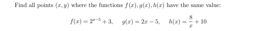 Find all points (x, y) where the functions f (x), g(x), h(x) have the same value:
f(x) = 2"-5 + 3,
g(x) = 2x – 5,
8
h(x) = = + 10
