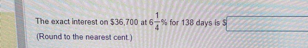 The exact interest on $36,700 at 6-% for 138 days is S
4
(Round to the nearest cent.)