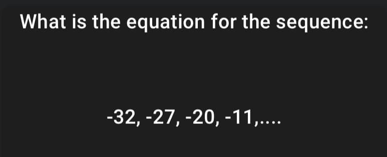 What is the equation for the sequence:
-32, -27, -20, -11,....
