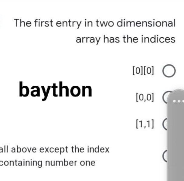 The first entry in two dimensional
array has the indices
[0][0] O
baython
[0,0] C.
[1,1] (
all above except the index
containing number one