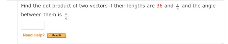 Find the dot product of two vectors if their lengths are 36 and 1 and the angle
between them is a.
Need Help?
Read It
