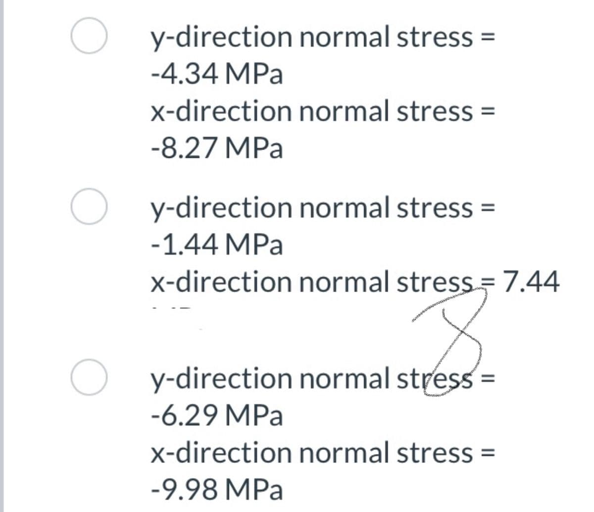 y-direction normal stress
-4.34 MPa
x-direction normal stress
-8.27 MPa
O y-direction normal stress =
-1.44 MPa
x-direction normal stress= 7.44
O y-direction normal stress =
-6.29 MPa
x-direction normal stress =
-9.98 MPa
