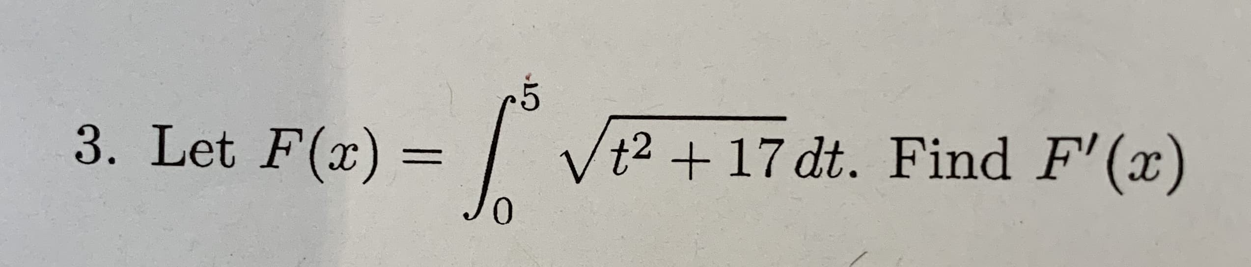 5
3. Let F(x)
/t2 17 dt. Find F'(x)
