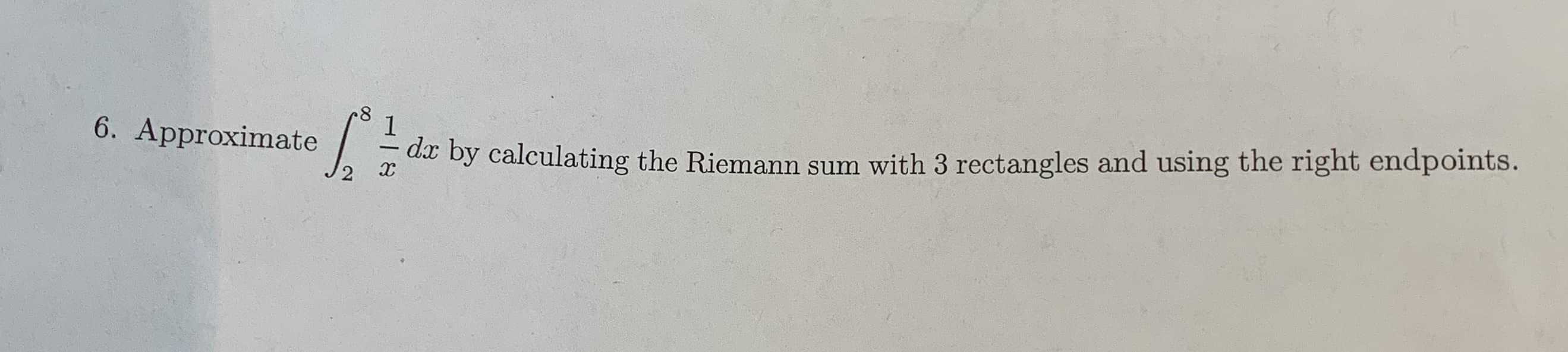 8
1
6. Approximate
ax by calculating the Riemann sum with 3 rectangles and using the right endpoints.
