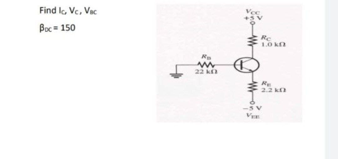 Find lc, Vc, VBc
+5'
Boc = 150
Rc
1.0 k2
22 k2
RE
2.2 kn
-5V
VEE
