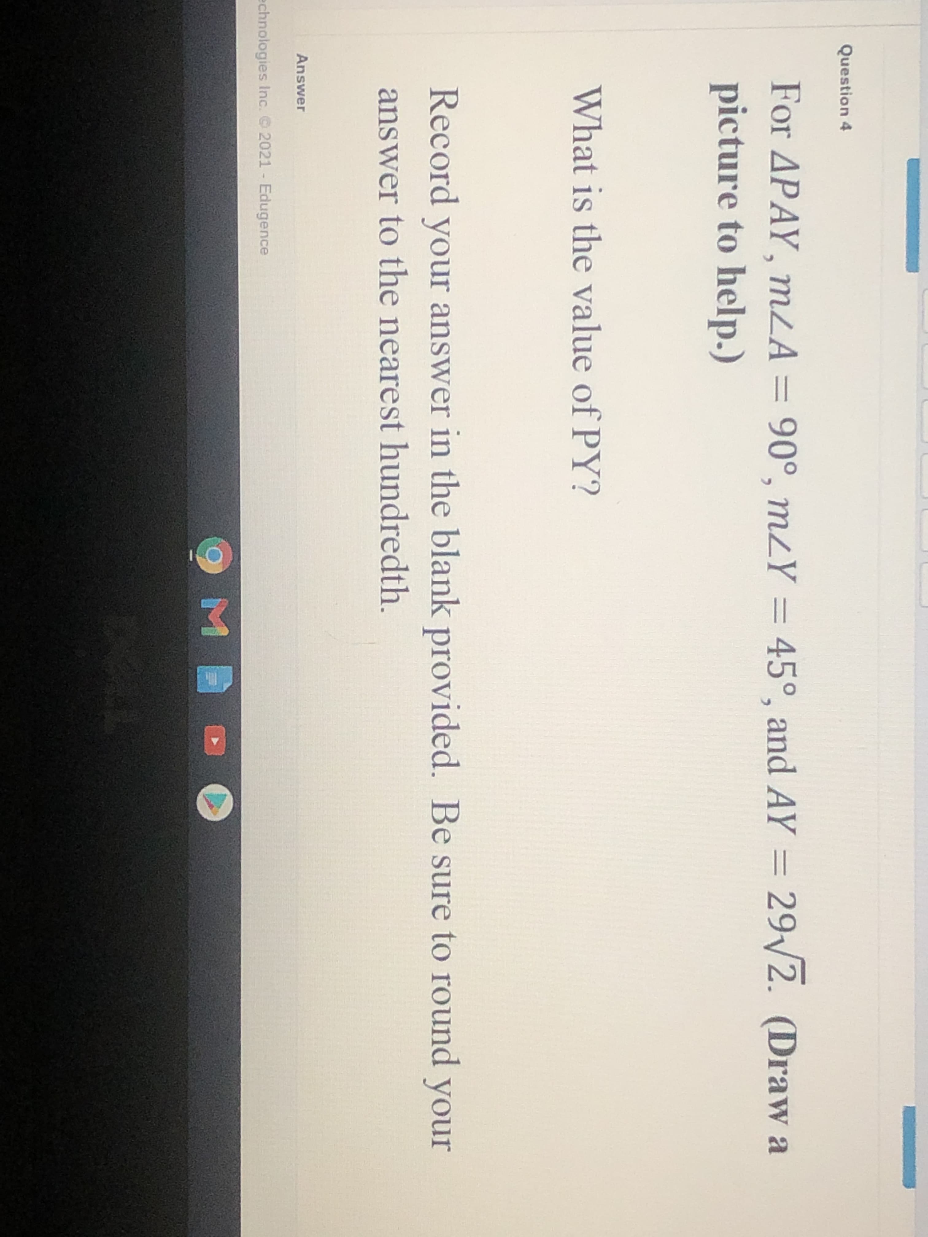 For APAY, mLA = 90°, mzY = 45°, and AY = 29/2.
picture to help.)
What is the value of PY?
Record your answer in the blank provided. Be sure to rou
answer to the nearest hundredth.
