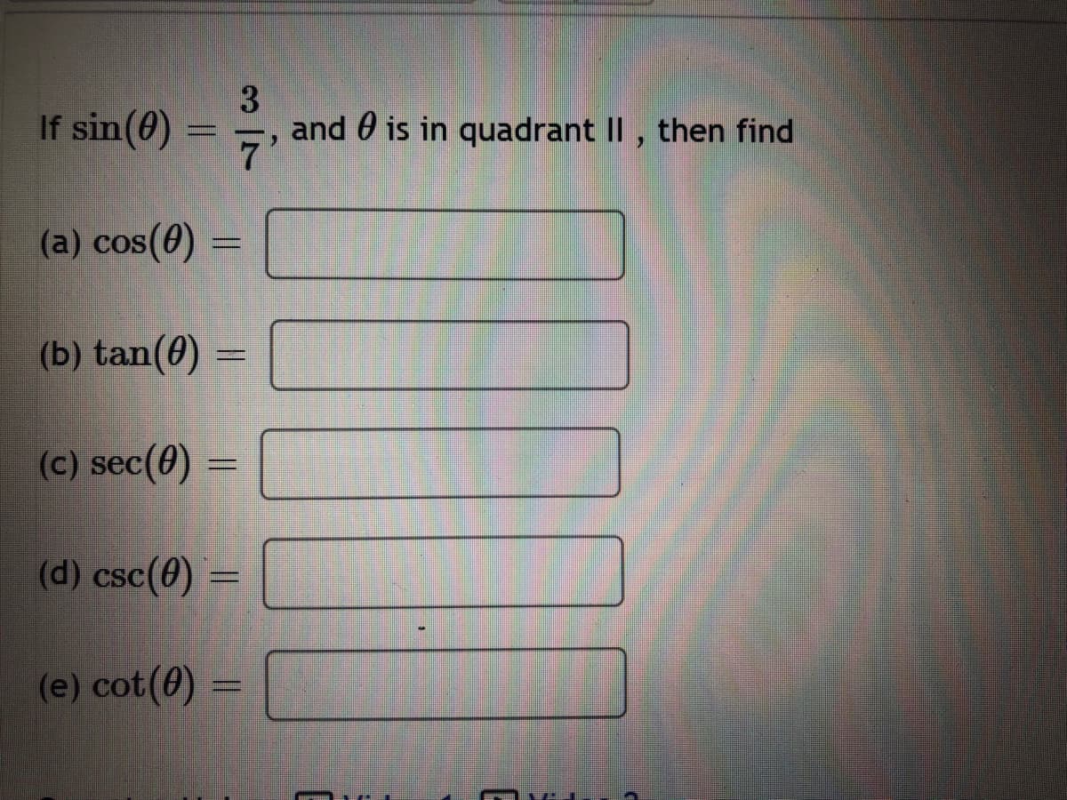 If sin(0)
3
and 0 is in quadrant II , then find
7'
(a) cos(0) =
(b) tan(0)
(c) sec(0) =
(d) csc(0) =
(e) cot(0) =
