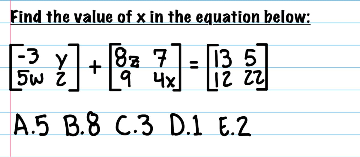 Find the value of x in the equation below:
R1+RU-RU
у 8z7 13 5
9 4x 12 22
A.5 B.8 C.3 D.1 E.2
-3
5w