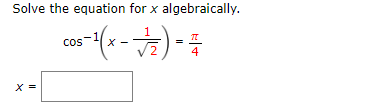 Solve the equation for x algebraically.
cos
4
X =
