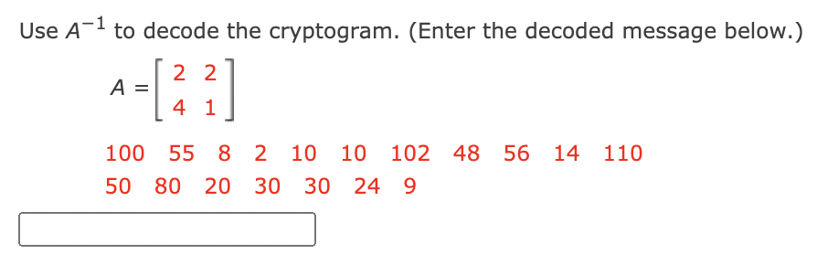 Use A-1 to decode the cryptogram. (Enter the decoded message below.)
2 2
A
4 1
100 55 8 2 10 10 102 48 56 14 110
50 80 20 30 30 24 9
