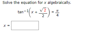 Solve the equation for x algebraically.
tan-(x +
4
X =
