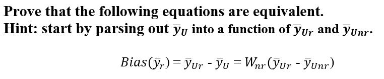 Prove that the following equations are equivalent.
Hint: start by parsing out yy into a function of Jur and yunr.
Bias(y,) = Jur - Ju = Wnr (Jur - JUnr)
