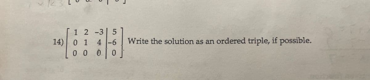 1 2 -3 5
1
4 -6
| 0
000
14) 0
Write the solution as an ordered triple, if possible.