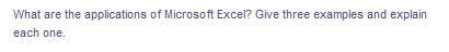 What are the applications of Microsoft Excel? Give three examples and explain
each one.
