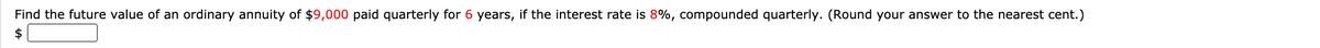 Find the future value of an ordinary annuity of $9,000 paid quarterly for 6 years, if the interest rate is 8%, compounded quarterly. (Round your answer to the nearest cent.)
$
