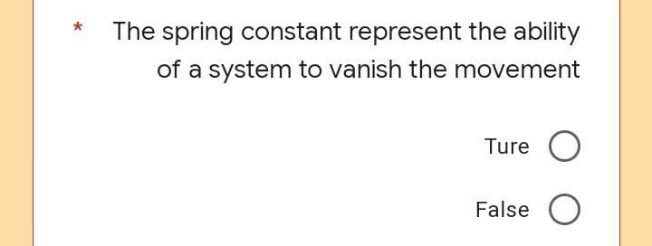 The spring constant represent the ability
of a system to vanish the movement
Ture O
False O