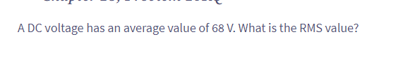 A DC voltage has an average value of 68 V. What is the RMS value?