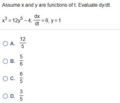 Assume x and y are functions of t. Evaluate dy/dt.
dx
x³ = 12y - 4;
= 6, y = 1
dt
12
O A.
OB.
6
C.
3
O D. 5
