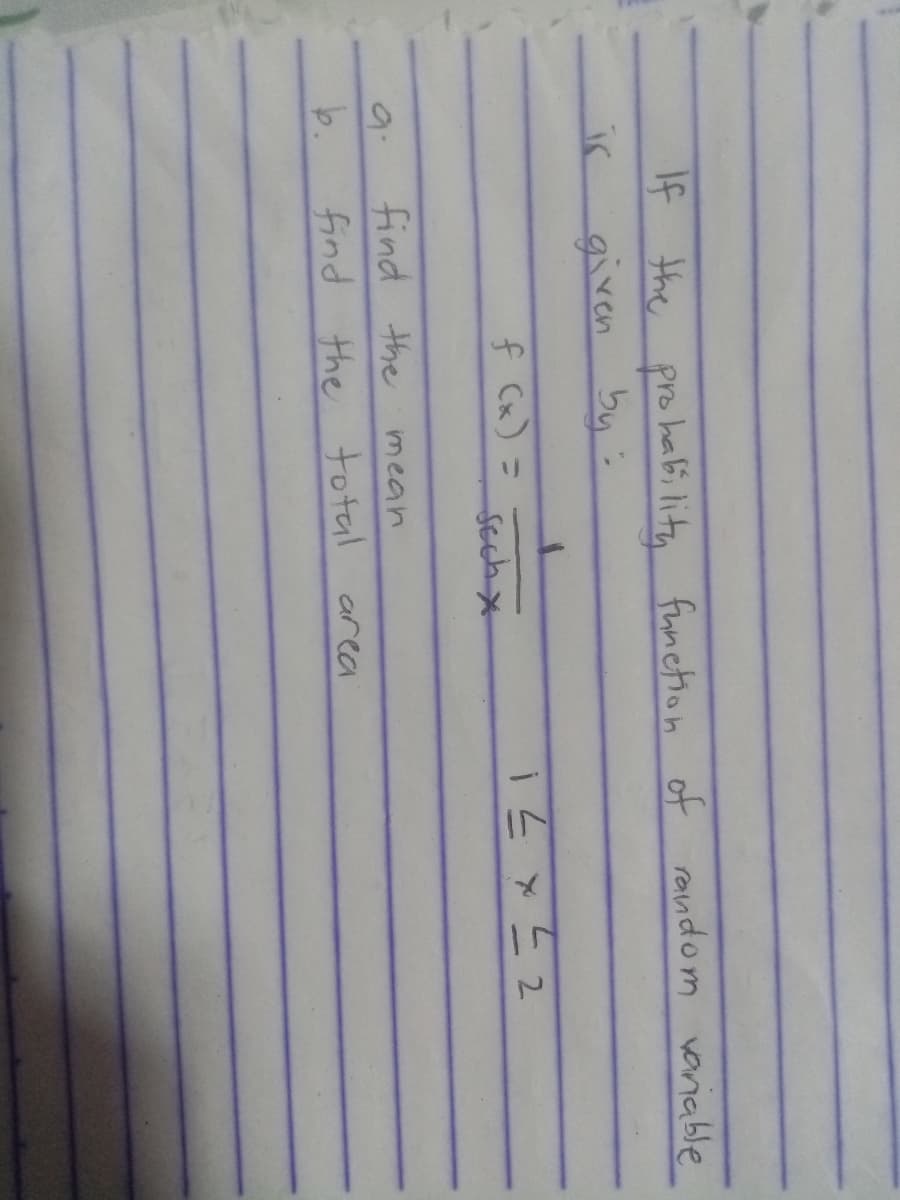 + the prohabi lita function of random variable
given
If
ir
by:
f Cx) =
Sechx
9.
find the mean
b.
find the
total area
