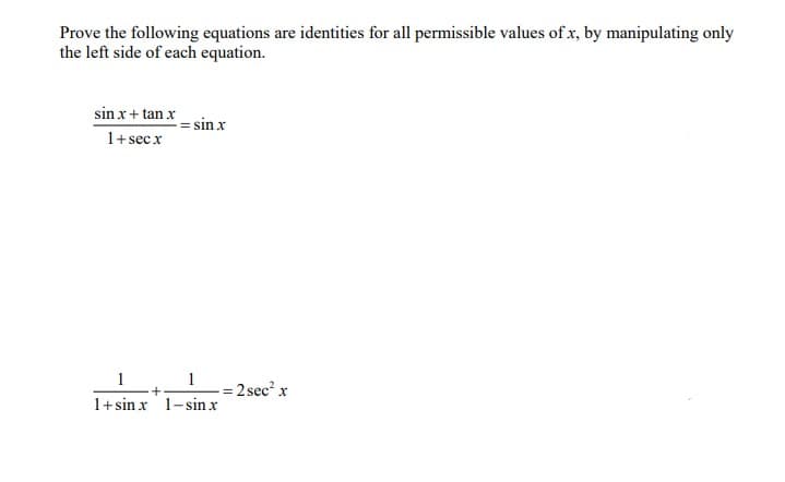 Prove the following equations are identities for all permissible values of x, by manipulating only
the left side of each equation.
sin x + tan x
1+ secx
-= sin x
1
1
1+sin x 1-sin.x
= 2sec² x