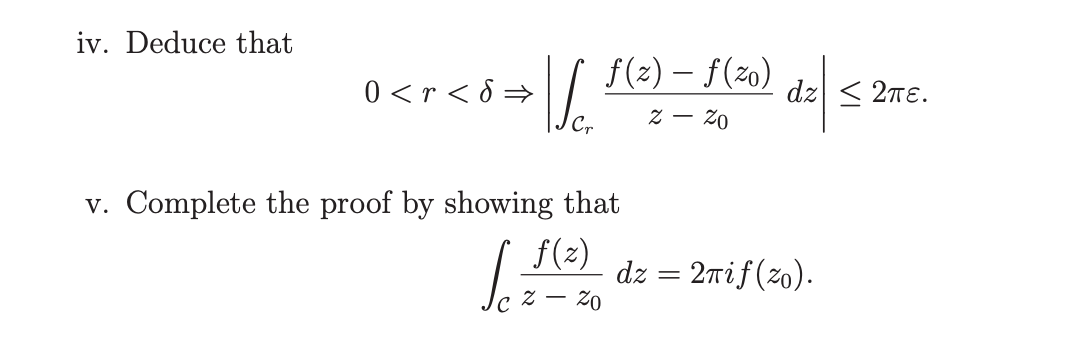 iv. Deduce that
0 <r<8⇒
Ver
f(z)-f(zo)
2- 20
v. Complete the proof by showing that
de|:
dz ≤ 2πE.
f(z)
Se dz = 2πif (zo).
z - 20