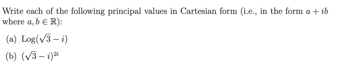 Write each of the following principal values in Cartesian form (i.e., in the form a + ib
where a, b = R):
(a) Log(√3-i)
(b) (√3-1)2