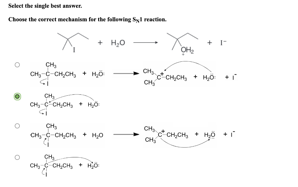 Select the single best answer.
Choose the correct mechanism for the following SN1 reaction.
+ H₂O
CH3
CH3-C-CH₂CH3 + H₂Ö:
CH3
CH3-C CH₂CH3 + H₂Ö:
CH3
CH3 C-CH₂CH3 + H₂O
G₁
CH3
CH3 C CH₂CH3 + H₂O:
CH3
CH3
CH3
OH₂
C-CH₂CH3
CH3
C-CH₂CH3
+ I-
+ HÔ:
+
+ I
H₂O + 1