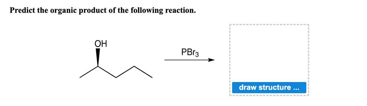 Predict the organic product of the following reaction.
OH
PBr3
draw structure ...
-‒‒‒‒‒‒‒‒‒‒‒‒‒‒‒