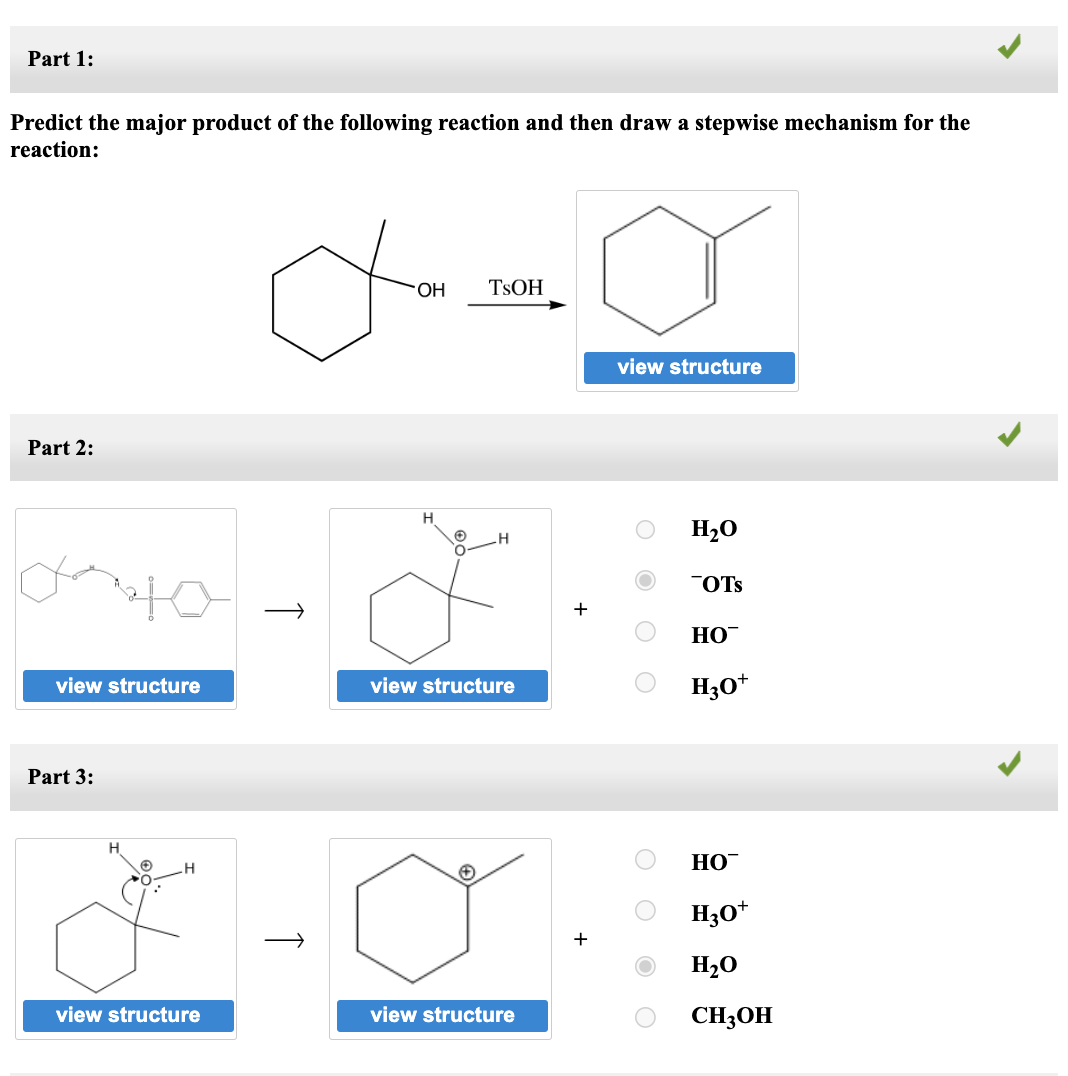 Part 1:
Predict the major product of the following reaction and then draw a stepwise mechanism for the
reaction:
Part 2:
view structure
Part 3:
H
view structure
↑
OH
H
✪
O
TSOH
✪
H
view structure
view structure
view structure
O
O
H₂O
OTS
HO™
H3O+
HO™
H3O+
H₂O
CH3OH