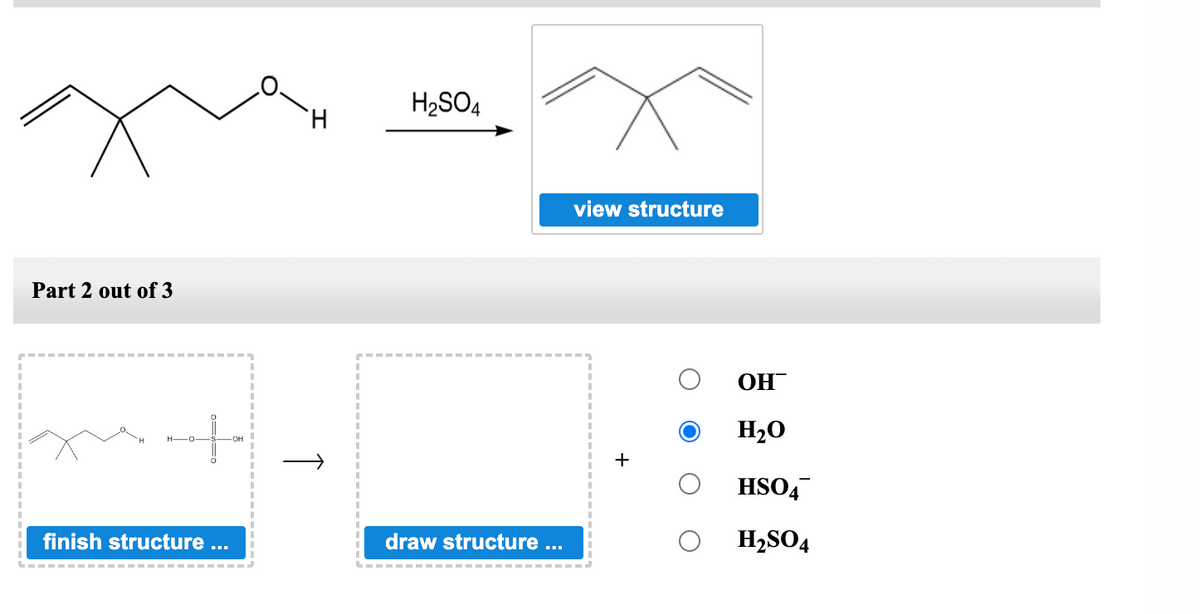 Part 2 out of 3
4
HO
finish structure
↑
H₂SO4
draw structure ...
view structure
OH
H₂O
HSO4
H₂SO4