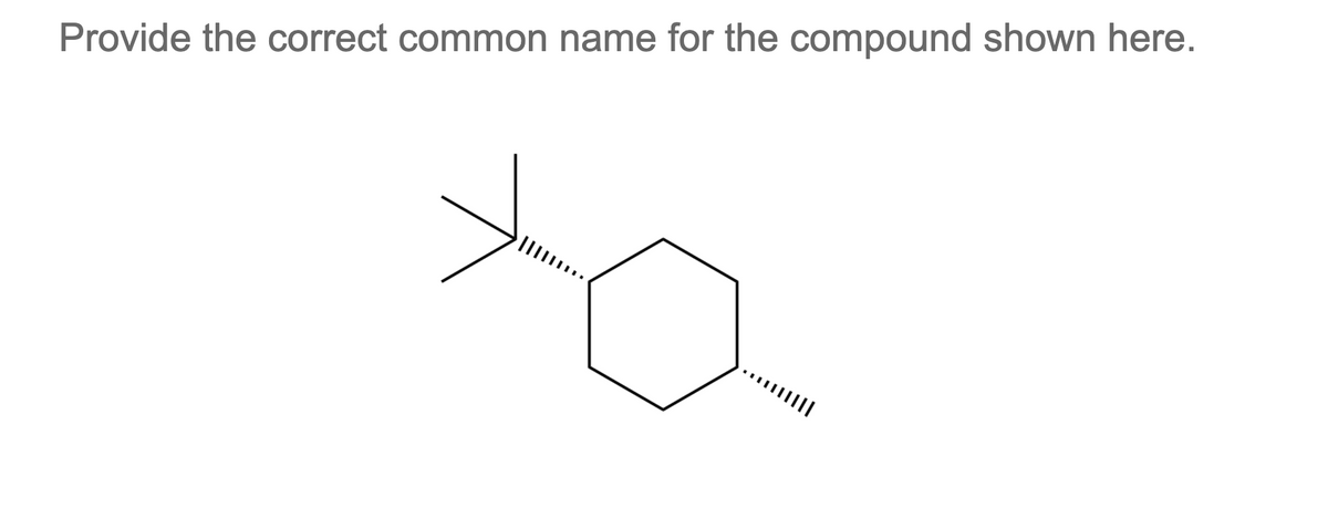 Provide the correct common name for the compound shown here.
...||||
