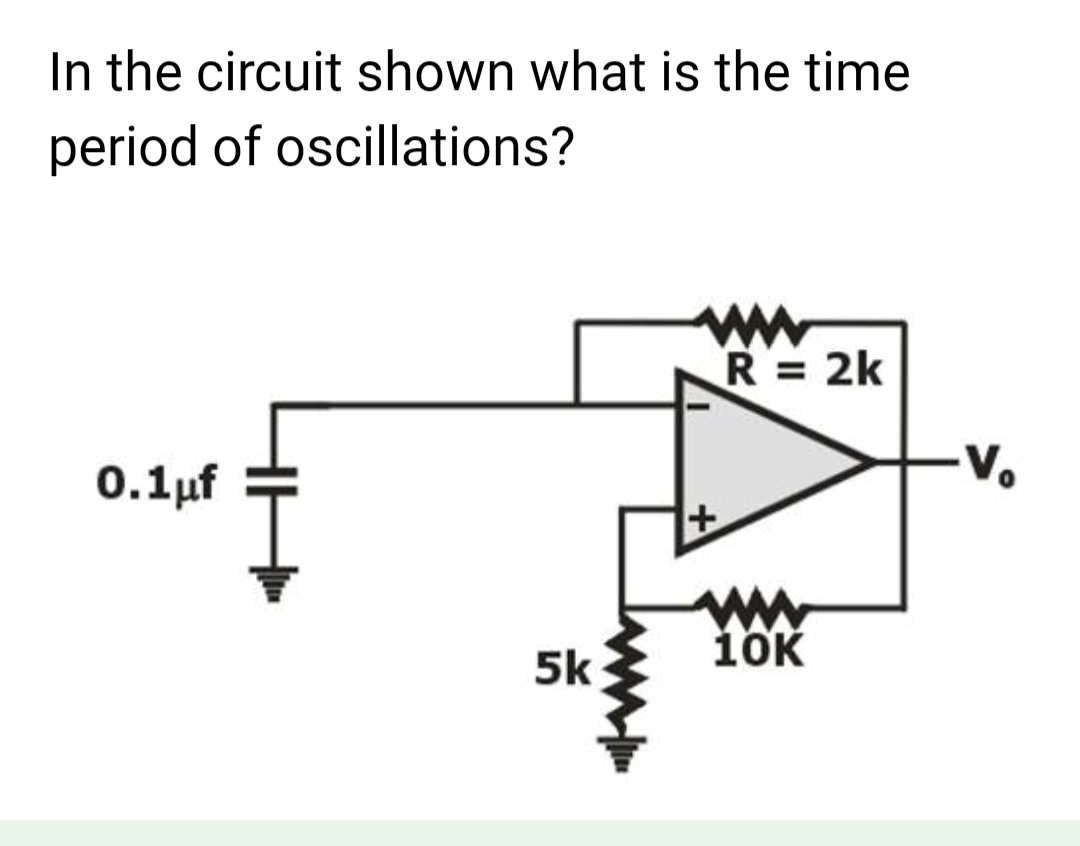 In the circuit shown what is the time
period of oscillations?
0.1μf
5k
R = 2k
10K
Vo