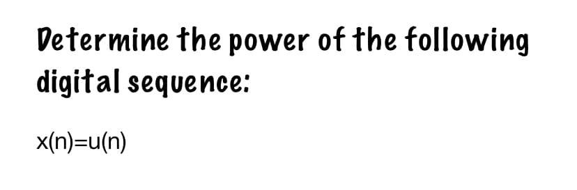 Determine the power of the following
digital sequence:
x(n)=u(n)