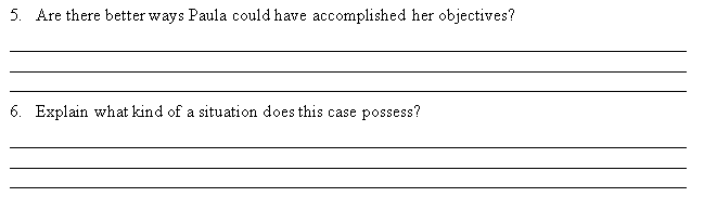 5. Are there better ways Paula could have accomplished her objectives?
6. Explain what kind of a situation does this case possess?
