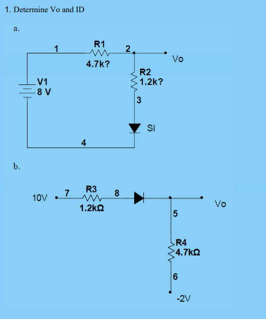 1. Determine Vo and ID
a.
R1
1
2.
Vo
4.7k?
R2
1.2k?
V1
8 V
3
Si
4
b.
R3
8
10V . 7
Vo
1.2kΩ
R4
4.7k2
6
-2V
