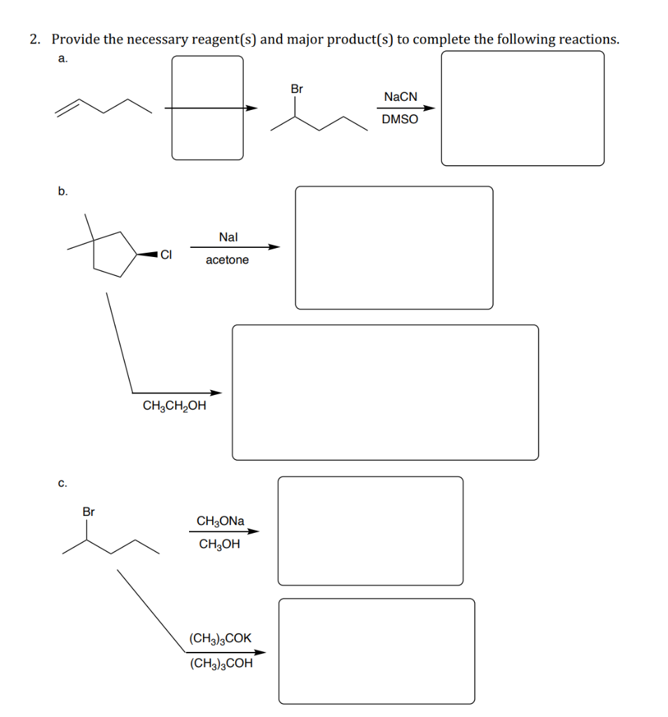 2. Provide the necessary reagent(s) and major product(s) to complete the following reactions.
a.
b.
C.
Br
CI
Nal
acetone
CH3CH₂OH
CH3ONa
CH3OH
(CH3)3COK
(CH3)3COH
Br
NaCN
DMSO