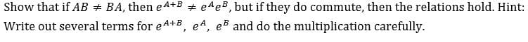 Show that if AB
BA, then eA+BeAe, but if they do commute, then the relations hold. Hint:
Write out several terms for e4+B, e4, e and do the multiplication carefully
