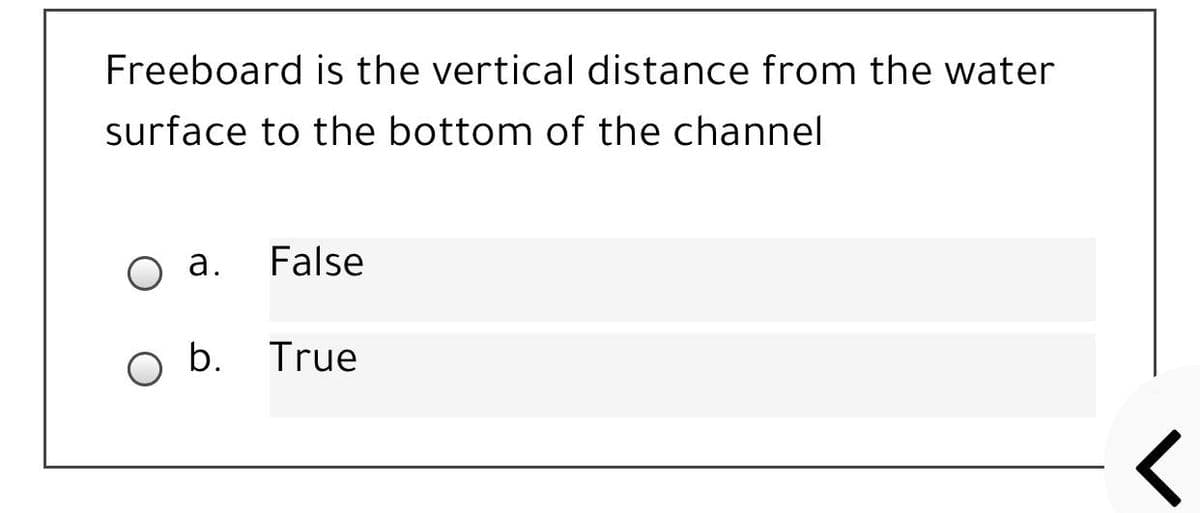 Freeboard is the vertical distance from the water
surface to the bottom of the channel
а.
False
b. True
