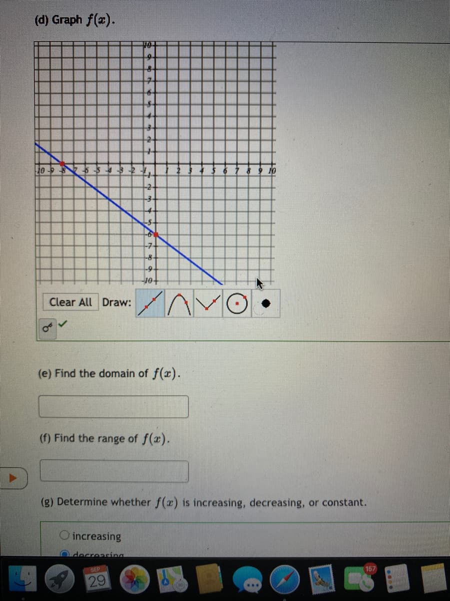 (d) Graph f(x).
-2
-7
-8
10-
Clear All Draw:
(e) Find the domain of f(r).
(f) Find the range of f(x).
